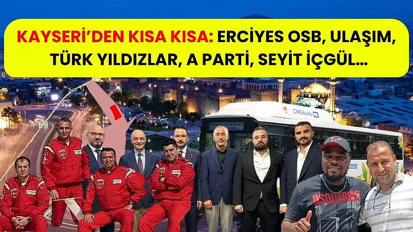 Kayseri'den Kısa Kısa: Erciyes OSB, Ulaşım, Türk Yıldızlar, A Parti, Seyit İçgül…