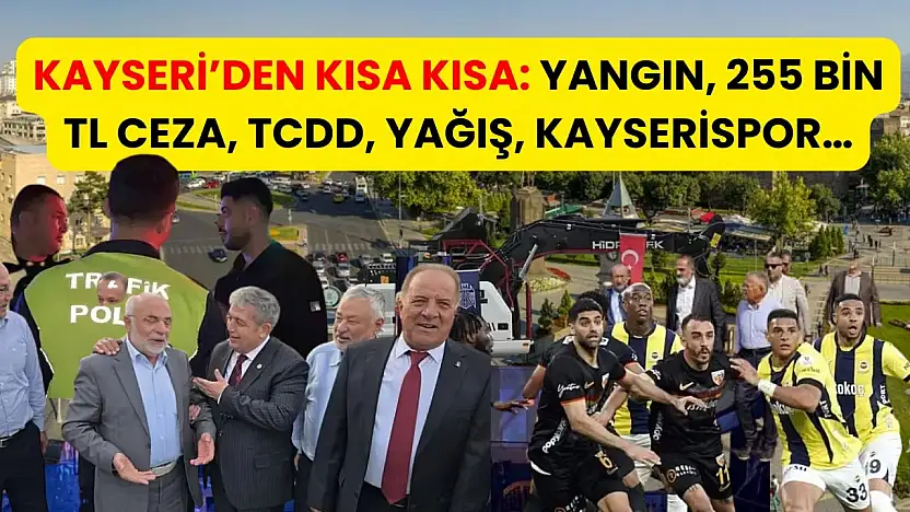 Kayseri'den Kısa Kısa: Yangın, 255 Bin TL Ceza, TCDD, Yağış, Kayserispor…