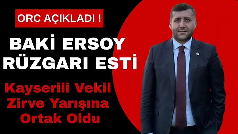 ORC açıkladı! Baki Ersoy rüzgârı esti Kayserili vekil zirve yarışına ortak oldu