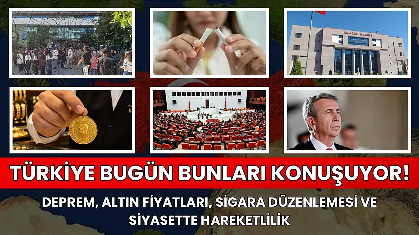 Türkiye bugün bunları konuşuyor! Deprem, altın fiyatları, sigara düzenlemesi ve siyasette hareketlilik