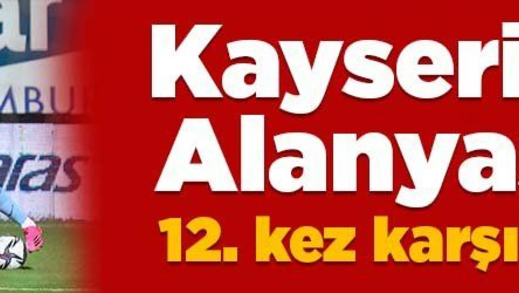 Kayserispor ile Alanyaspor 12. kez karşılaşacak