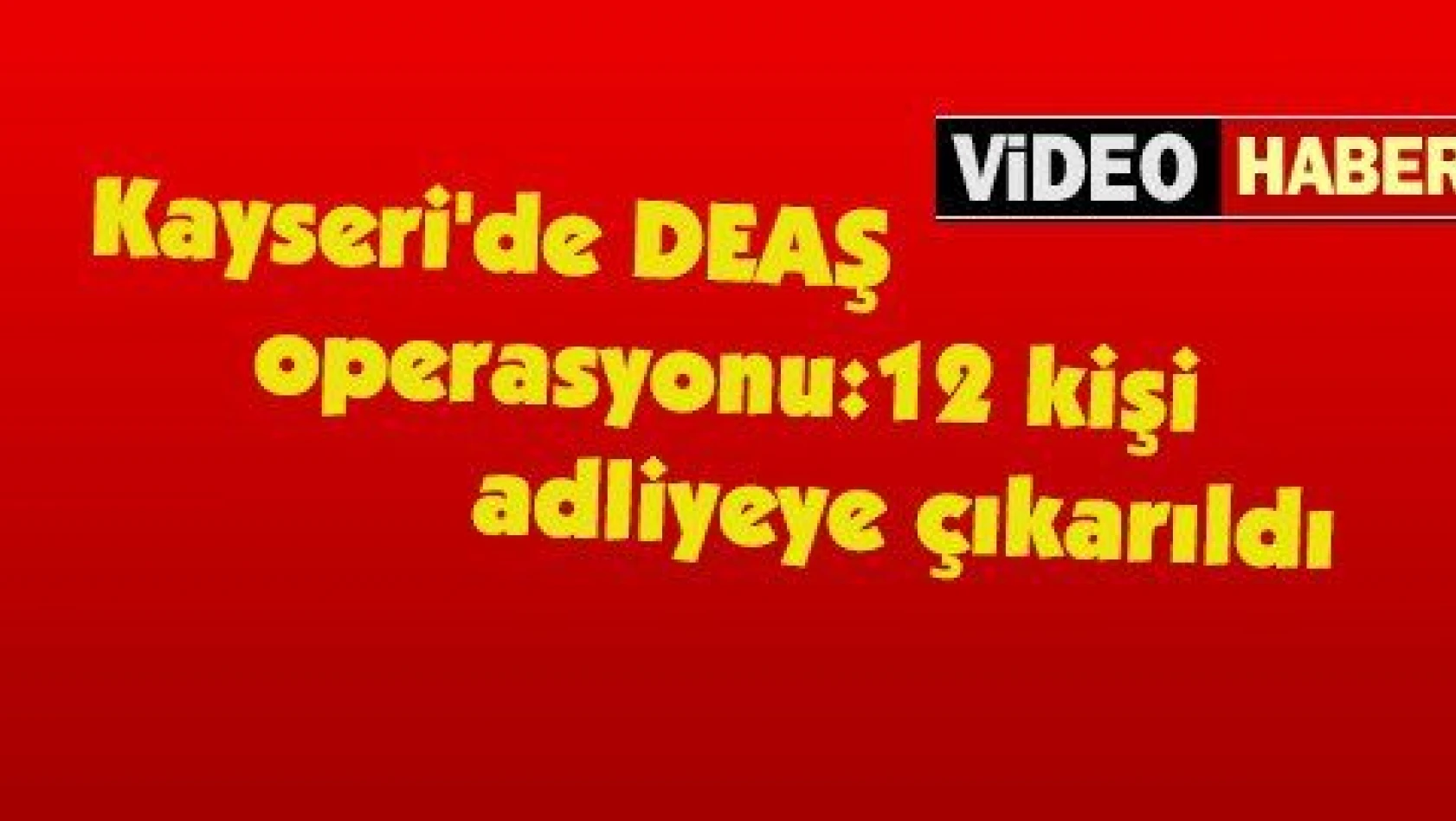 Kayseri'deki DEAŞ operasyonu:12 kişi adliyeye çıkarıldı