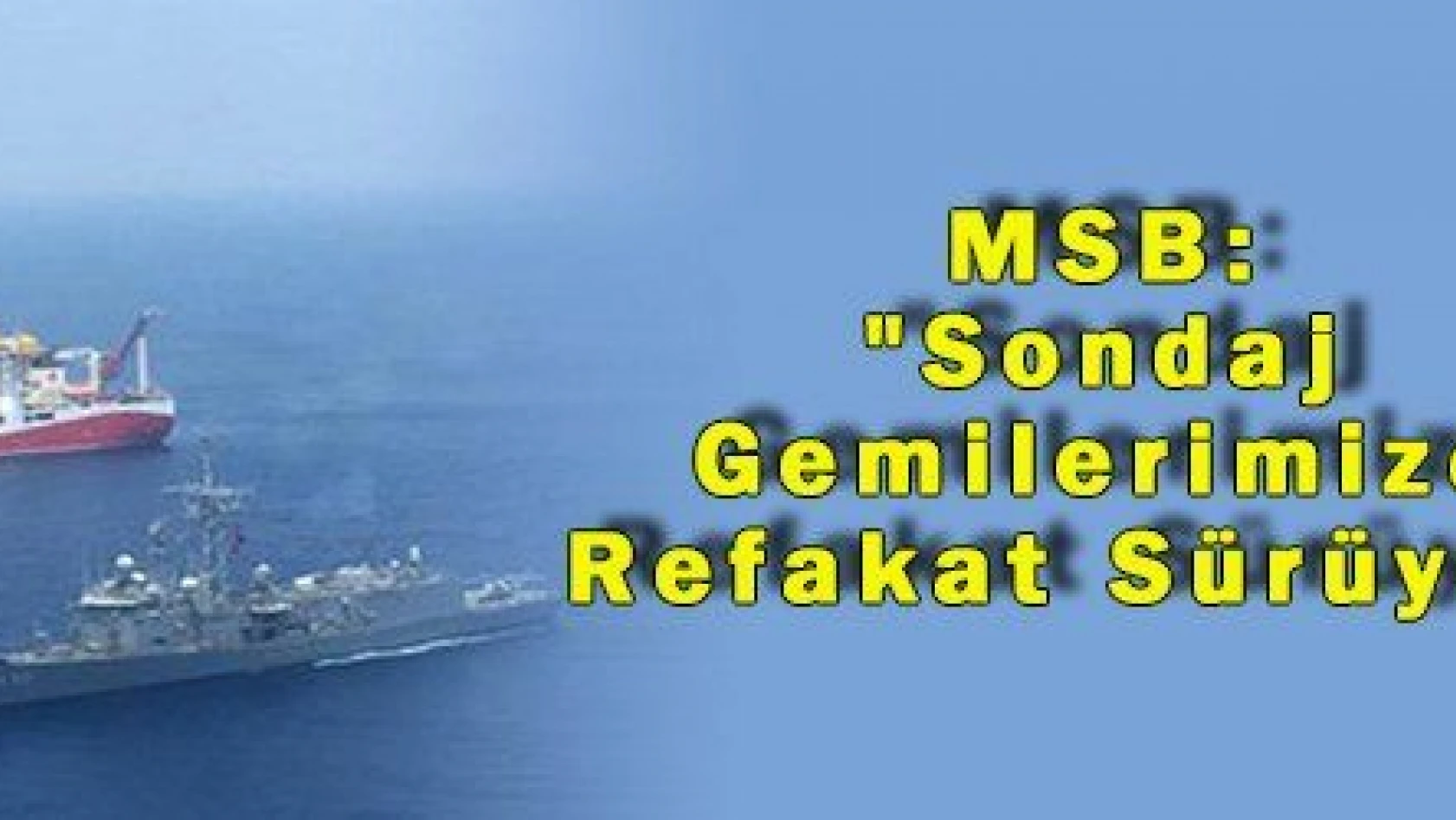 MSB: 'Sondaj Gemilerimize Refakat Sürüyor' 
