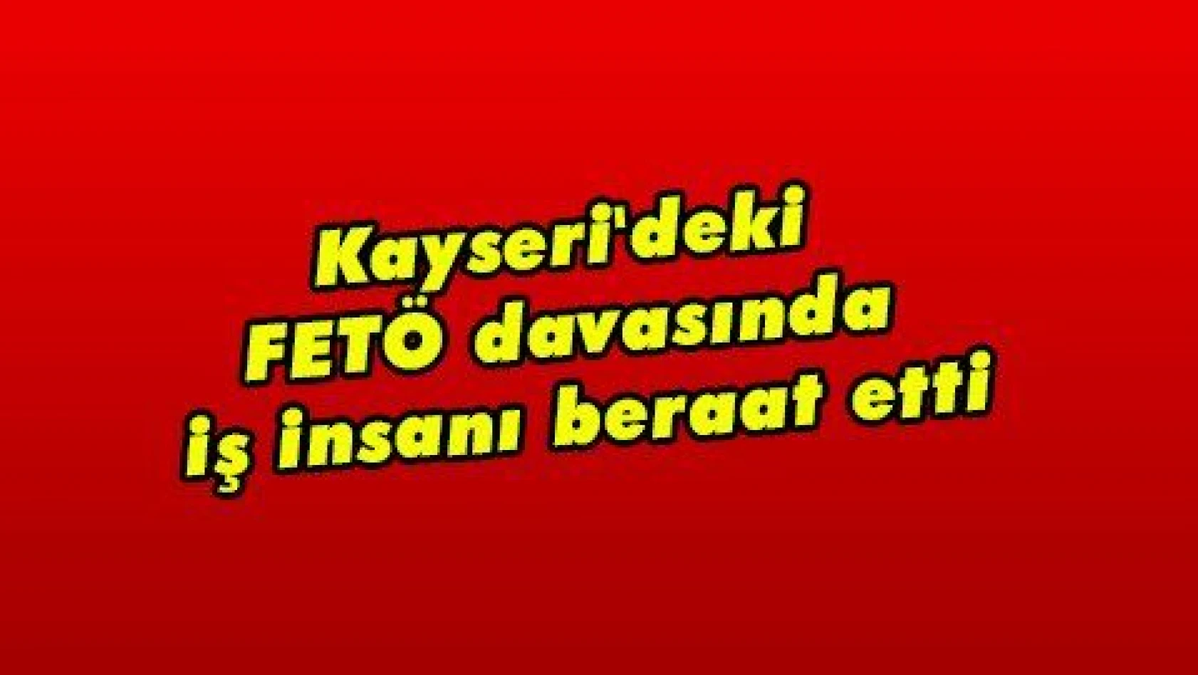Kayseri'deki FETÖ davasında iş insanı beraat etti  