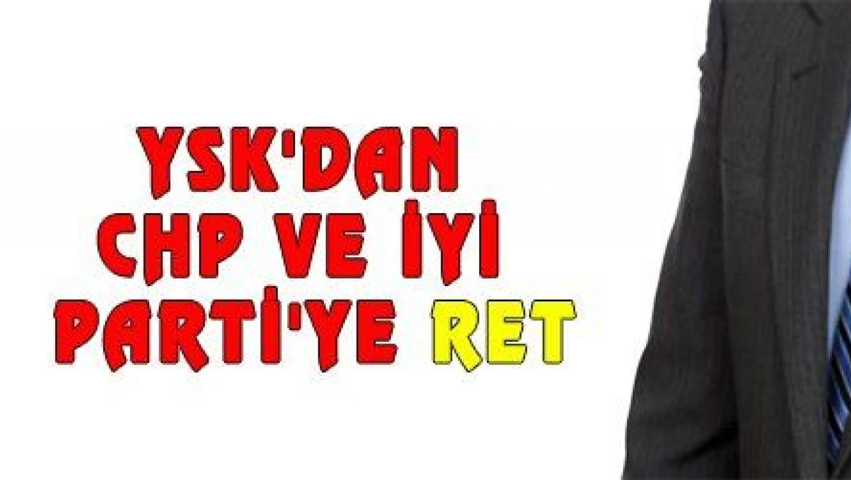 YSK'DAN CHP VE İYİ PARTİ'YE RET