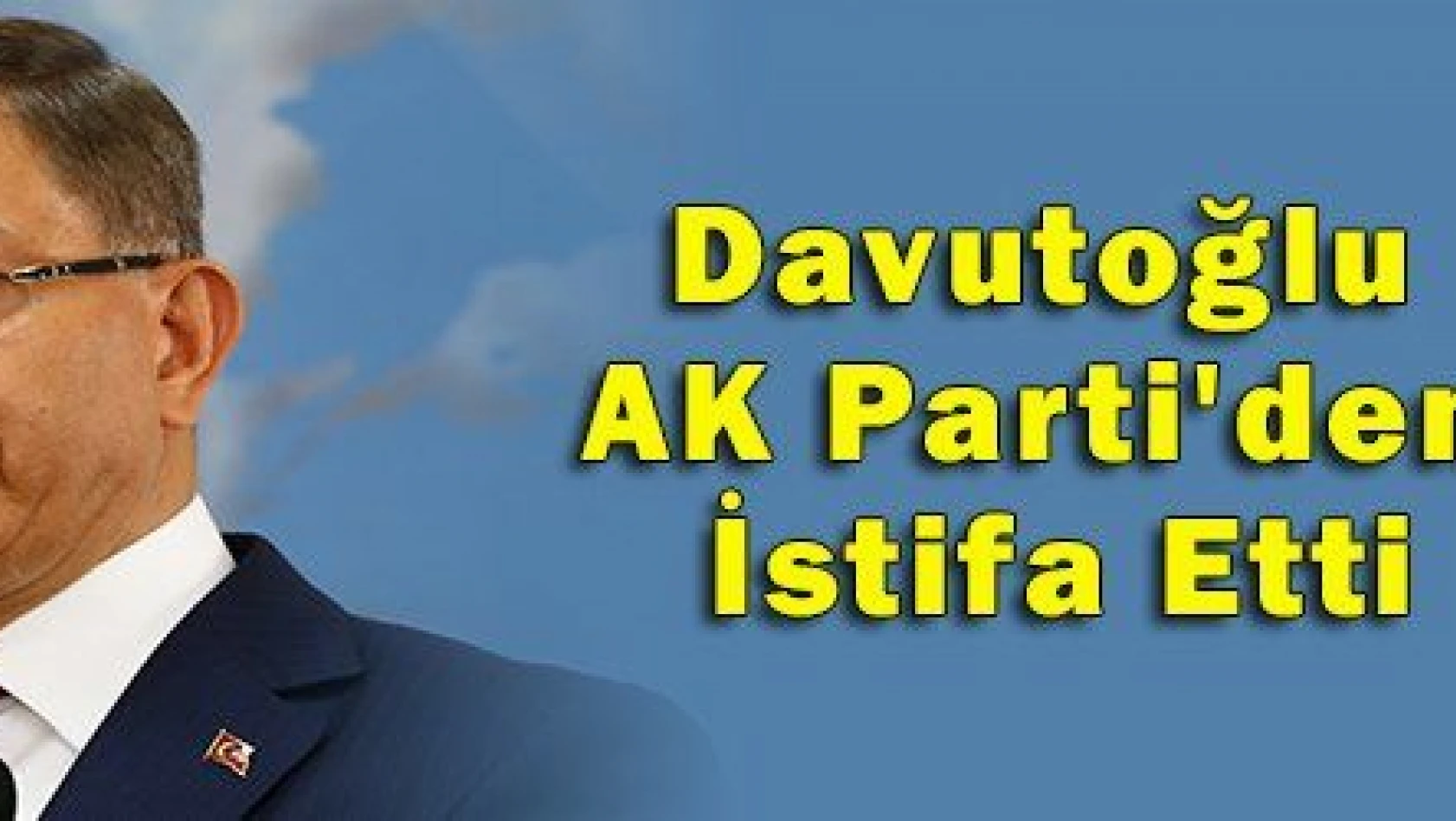 Davutoğlu AK Parti'den İstifa Etti