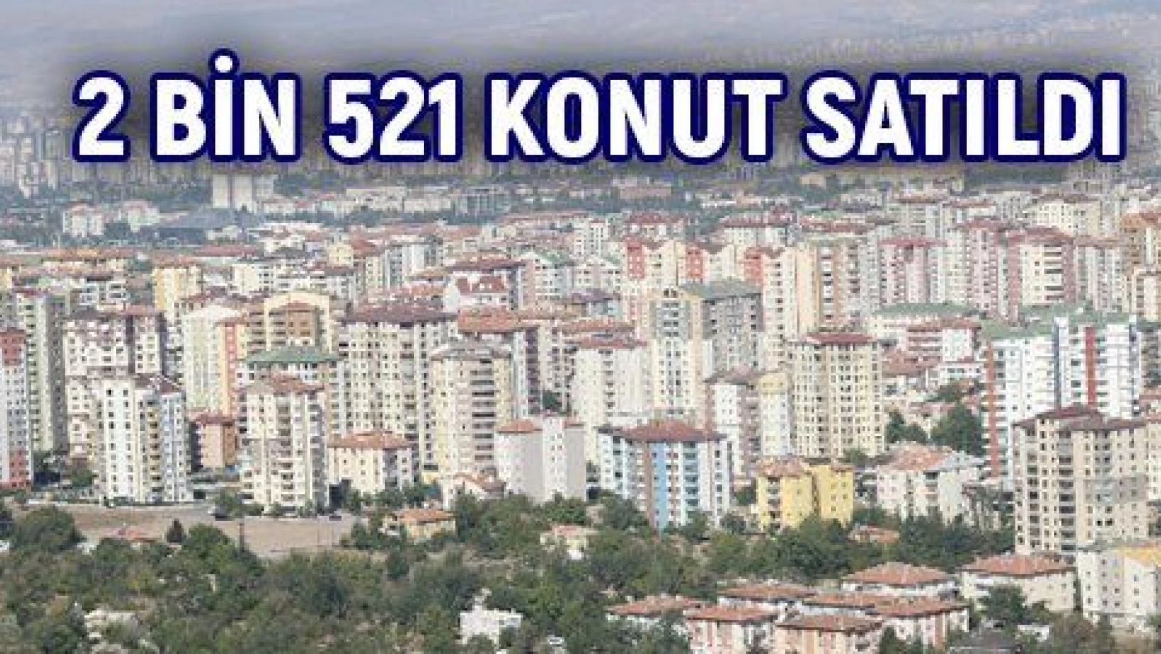 KAYSERİ' DE EYLÜL AYINDA 2 BİN 521 KONUT SATILDI