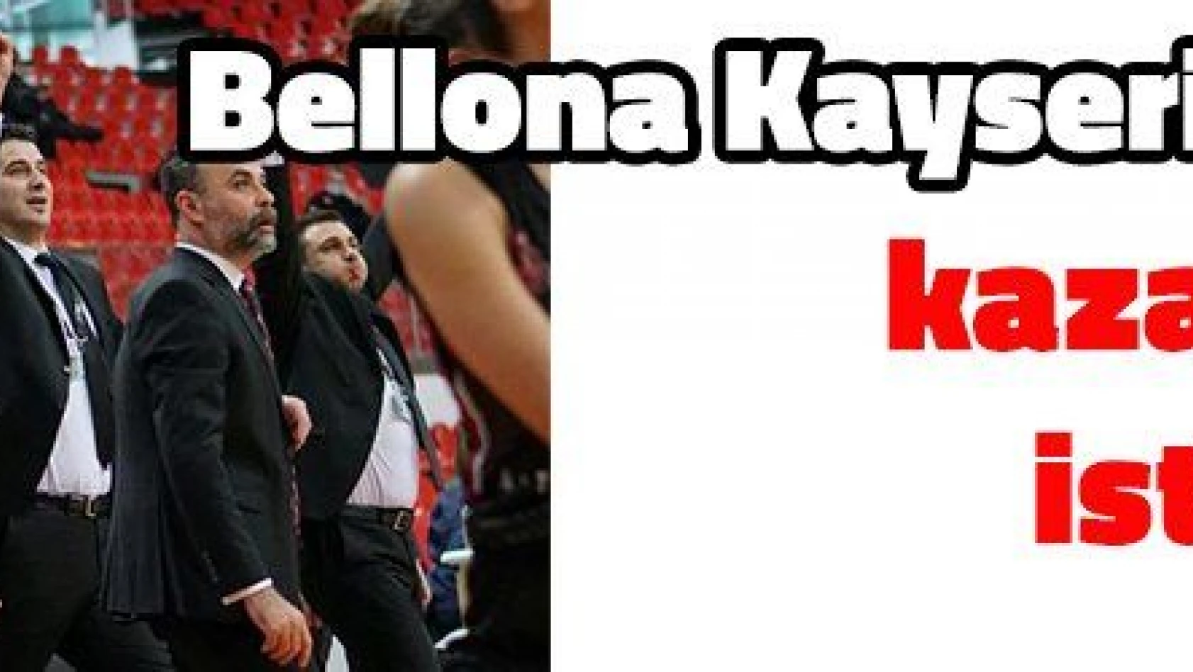 Bellona Kayseri basketbol kazanmak istiyor