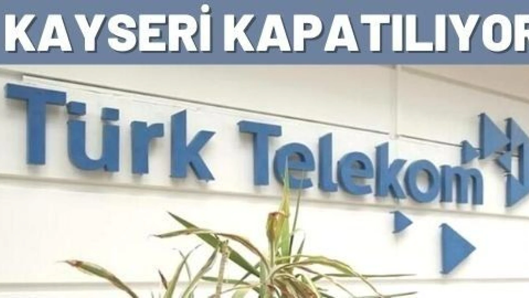 Kayseri Telekom Bölge Müdürlüğü kapanıyor