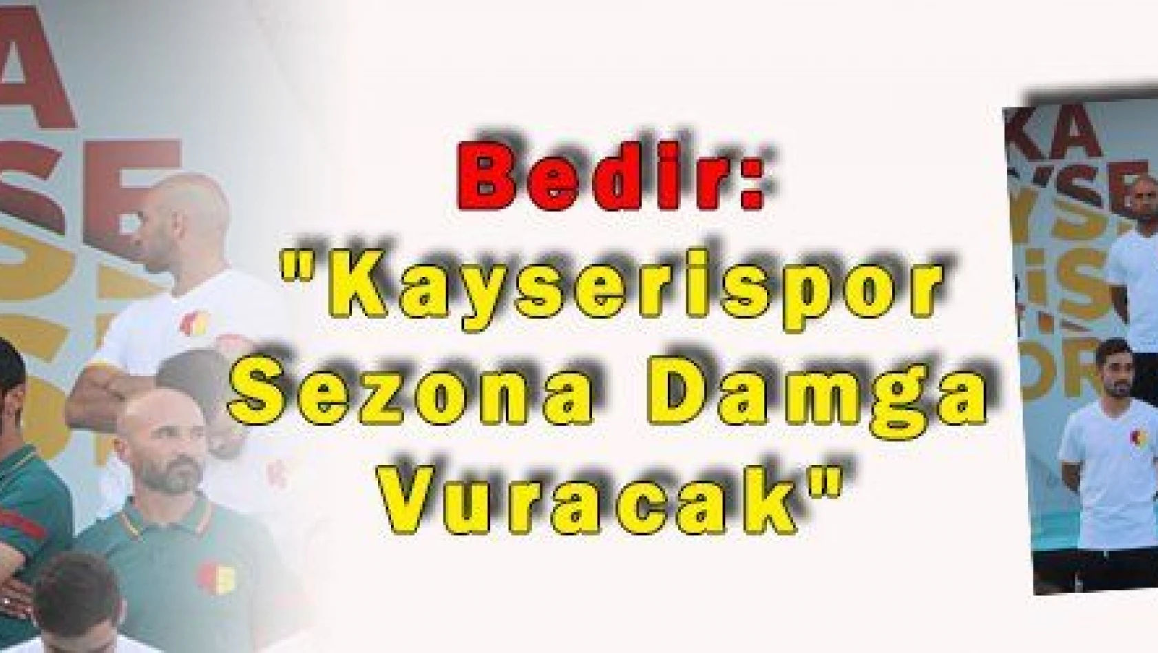 Bedir: 'Kayserispor Sezona Damga Vuracak' 