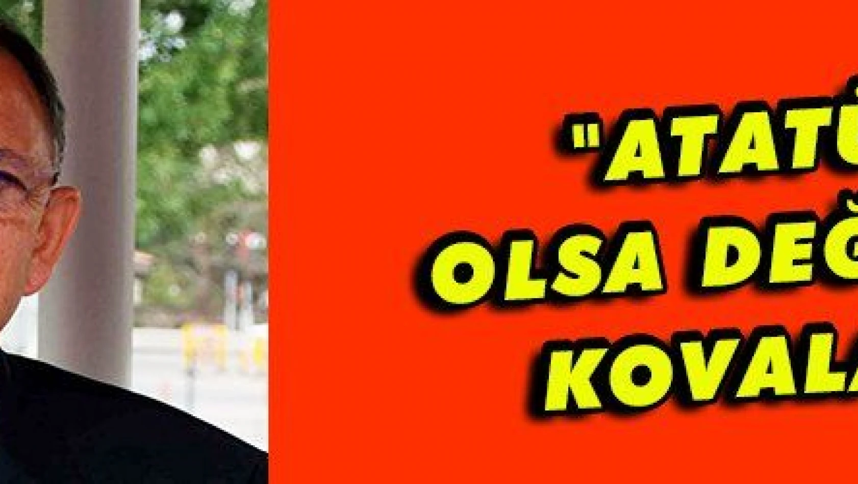 Özhaseki: 'Atatürk hayatta olsa sizi değnekle kovalardı'