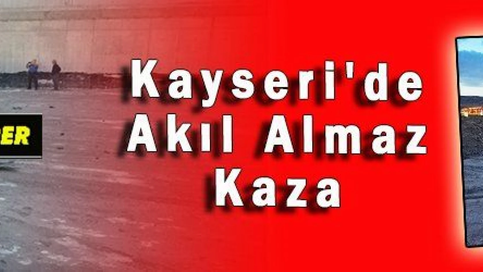 Kayseri'de Akıl Almaz Kaza 