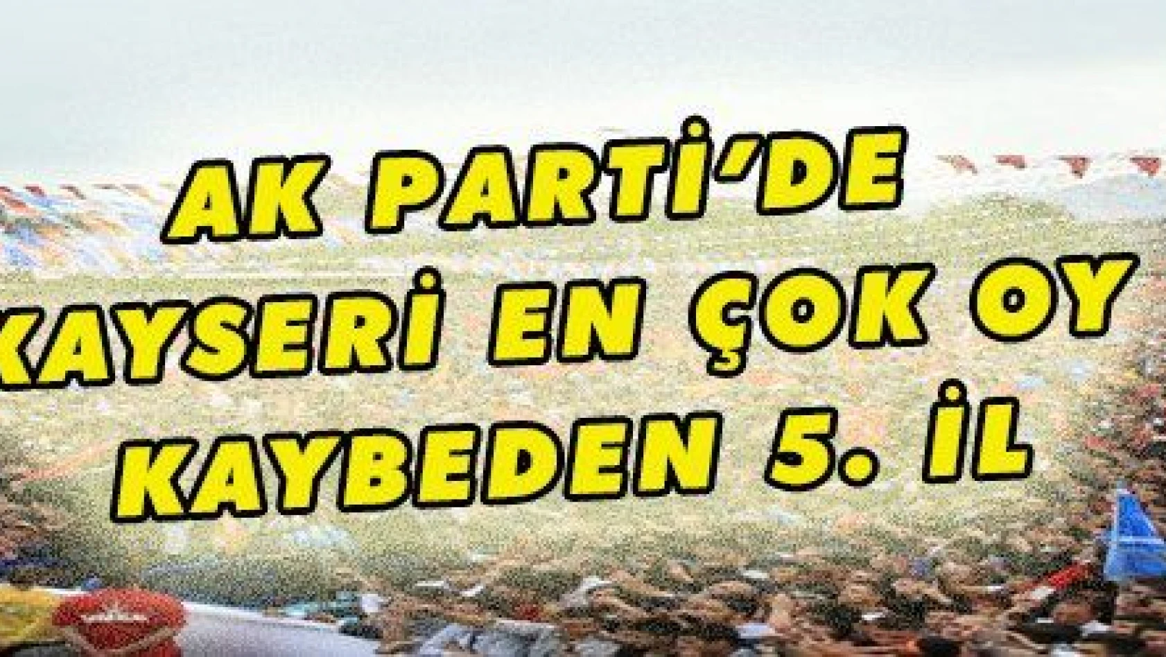 AK Parti'de Kayseri en çok oy kaybeden 5. il çıktı
