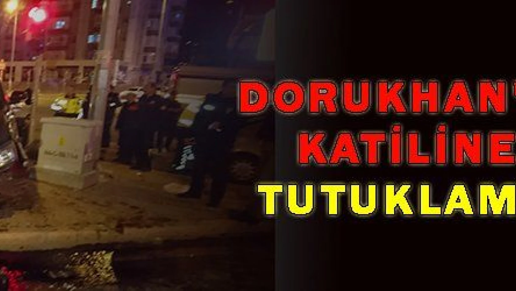 DORUKHAN'IN KATİLİNE TUTUKLAMA!