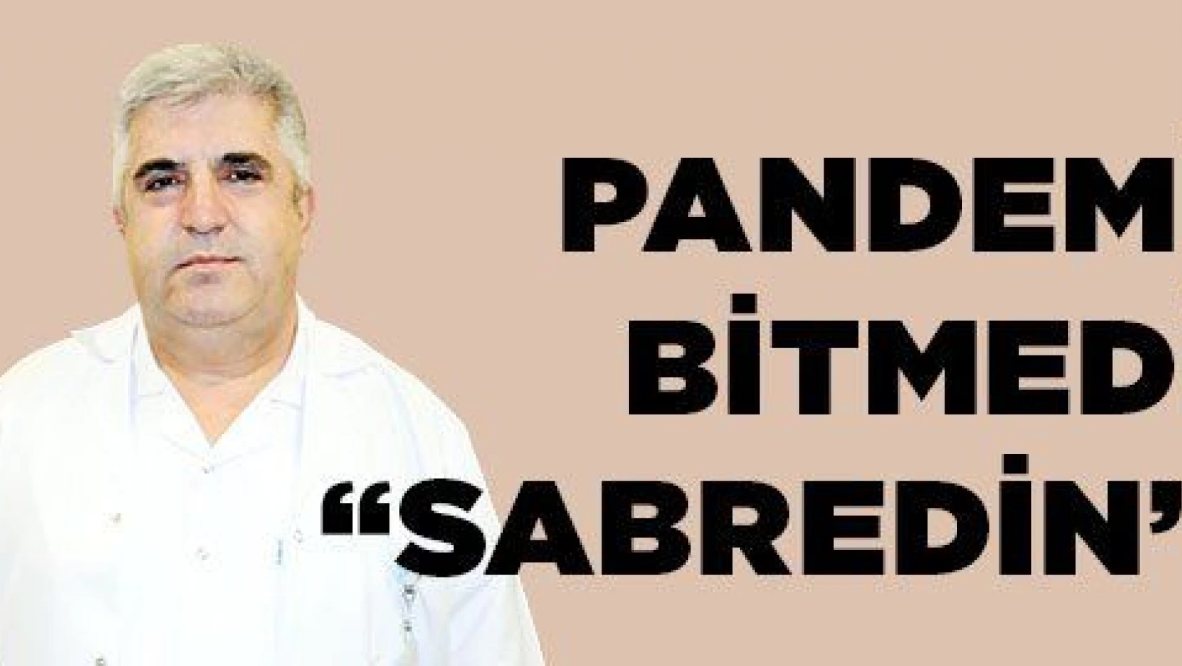 PANDEMİ BİTMEDİ  'SABREDİN'