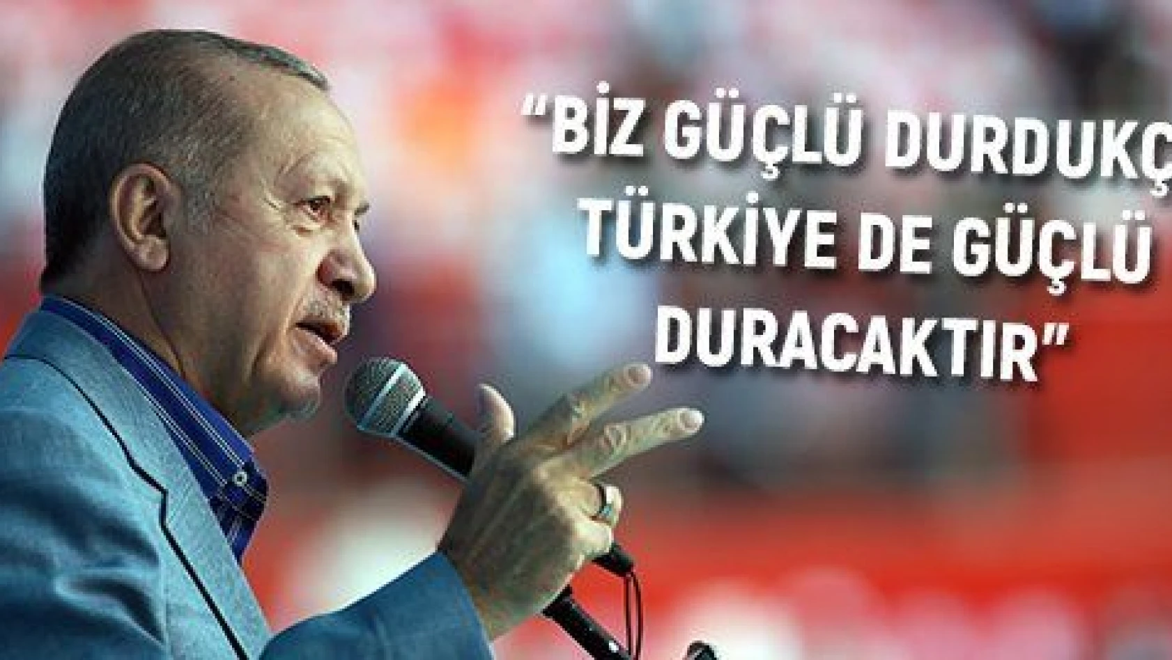 'Biz güçlü durdukça Türkiye de güçlü duracaktır'
