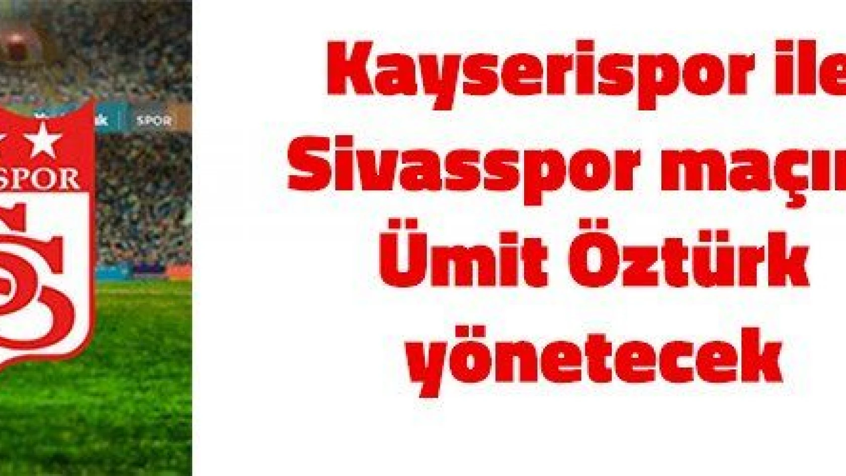 Kayserispor ile Sivasspor maçını Ümit Öztürk yönetecek
