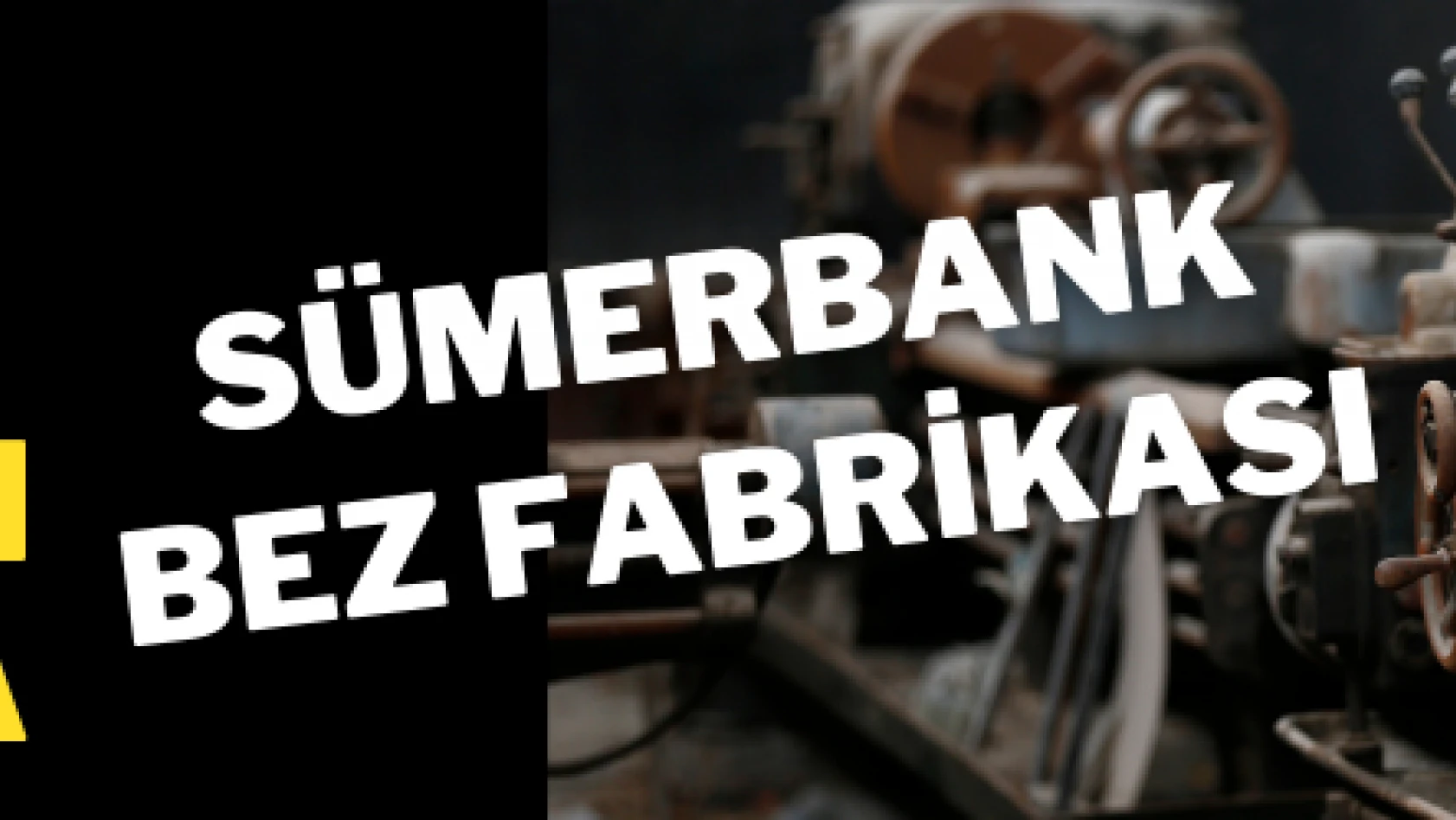 Sümerbank Bez Fabrikası tarihin izlerini taşıyor