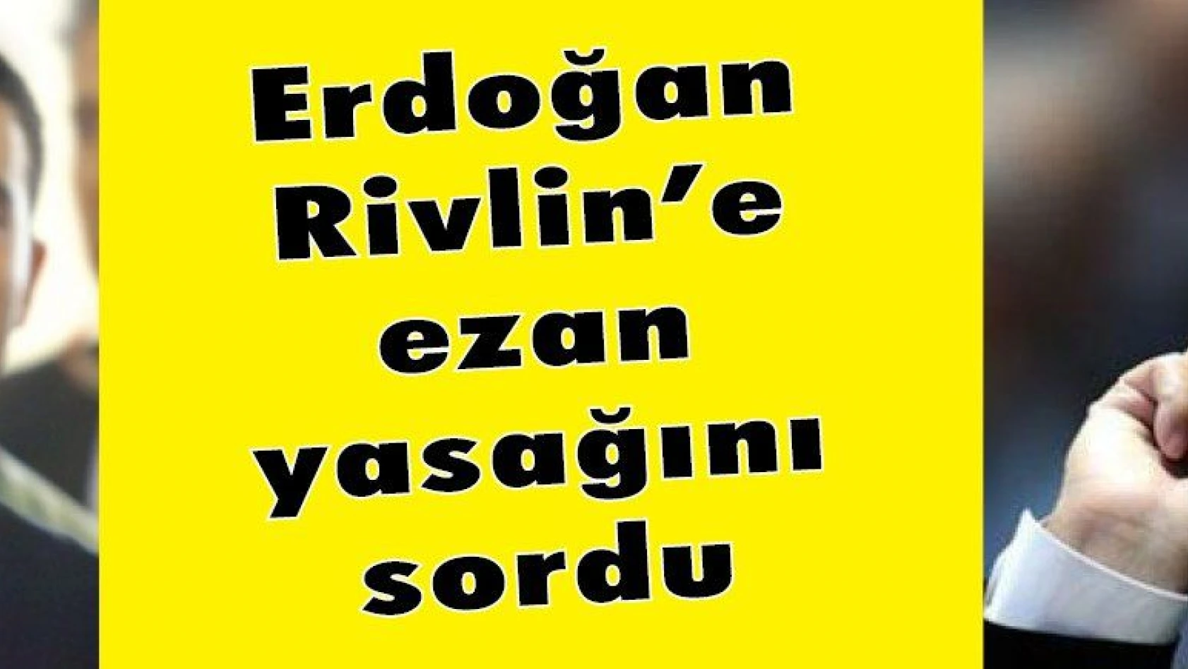 Erdoğan Rivlin 'e ezan yasağını sordu