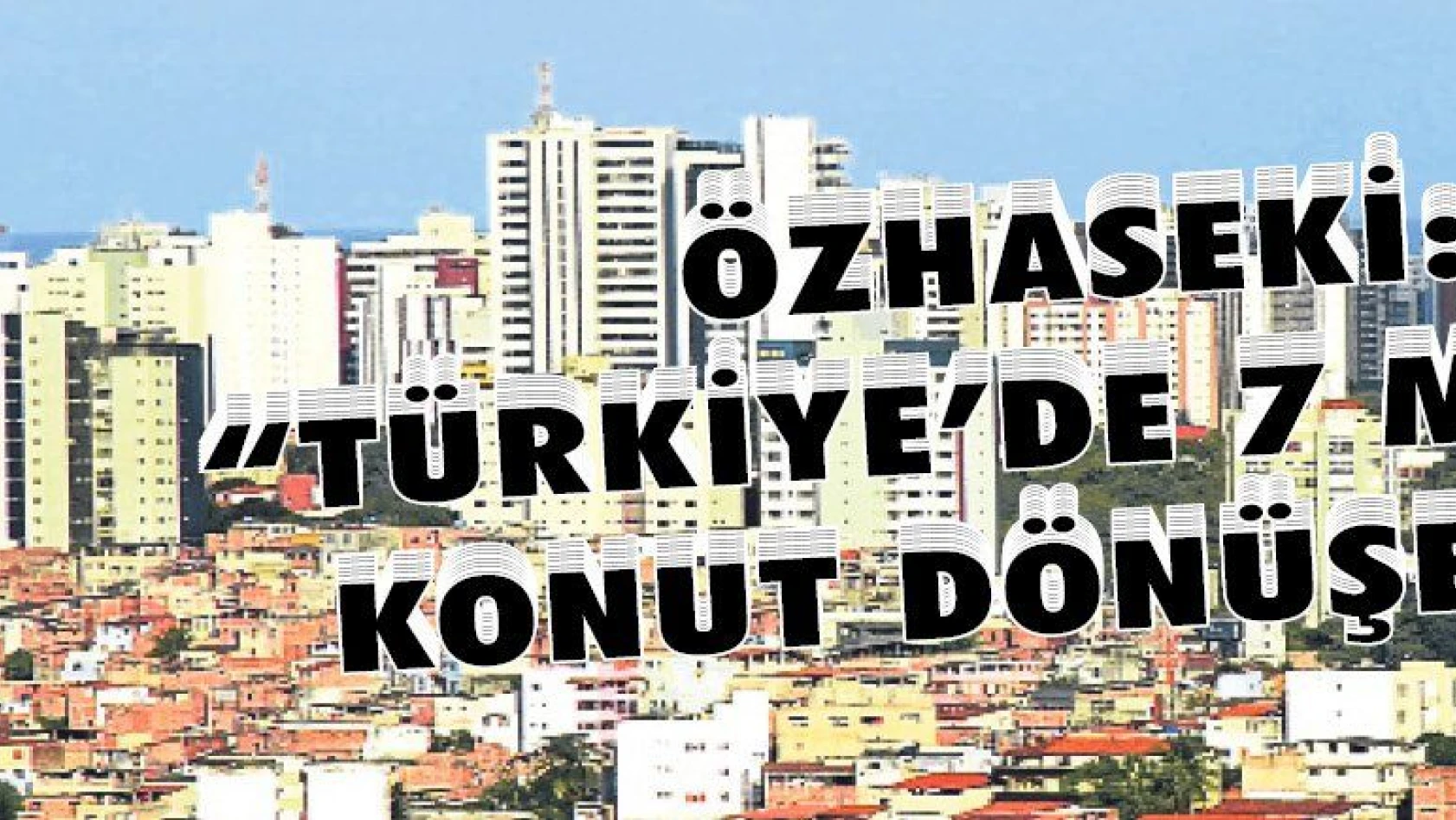 Özhaseki: 'Türkiye'de 7 milyon konut dönüşecek'