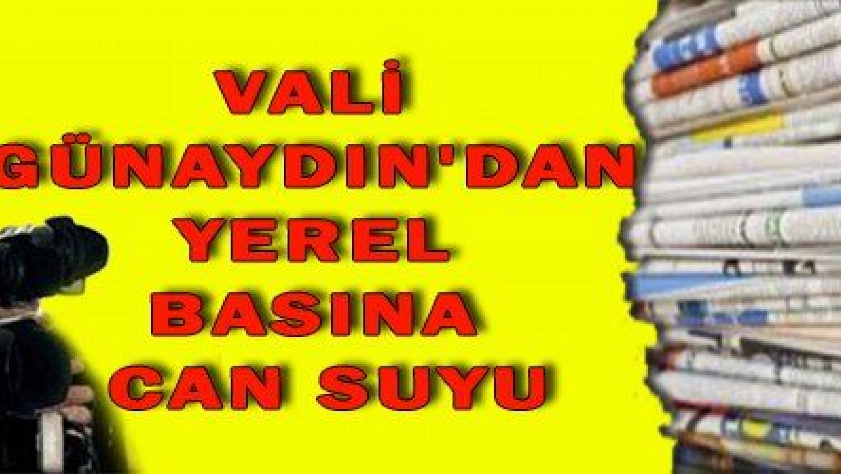 VALİ GÜNAYDIN  'DAN YEREL BASINA CAN SUYU