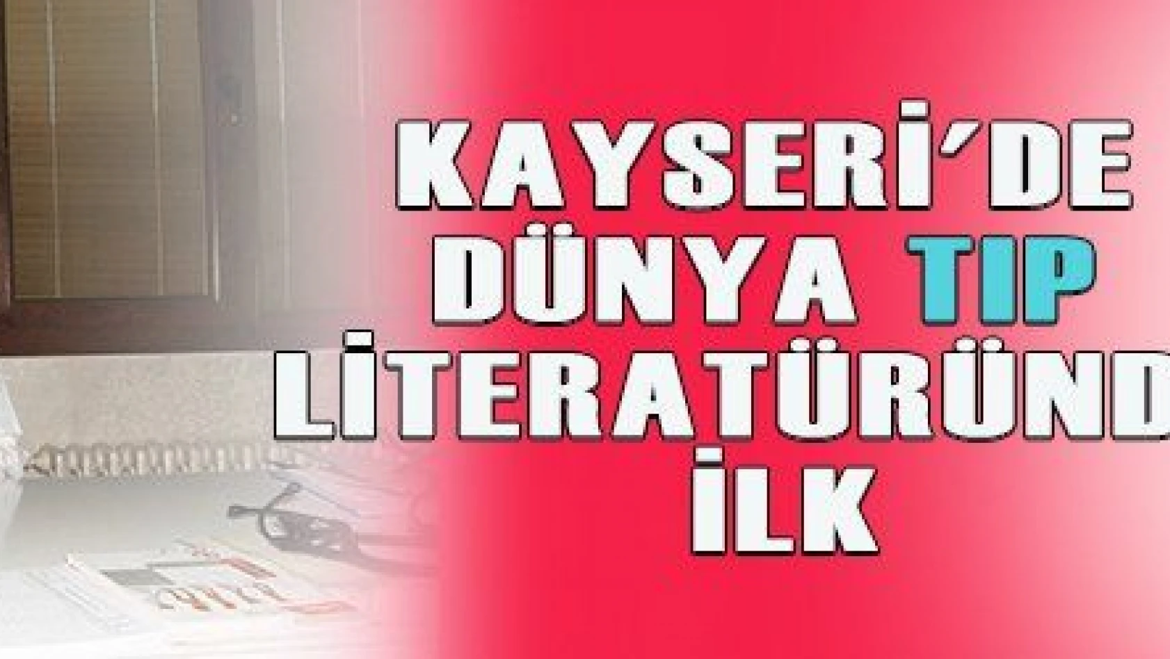 Kayseri'de Cerrah Cingöz, dünya tıp literatüründe ilke imza attı