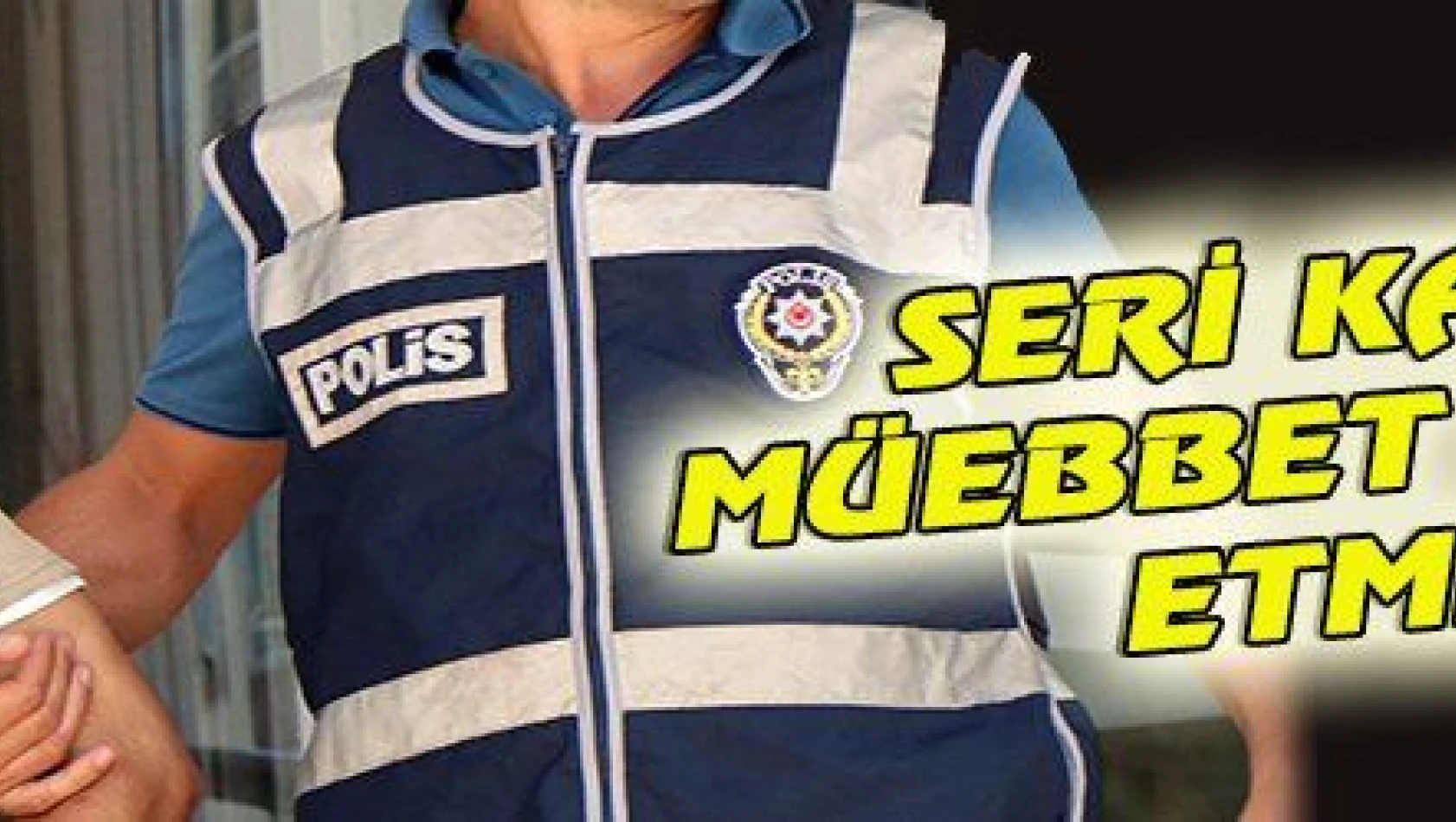 SERİ KATİLE MÜEBBET TESELLİ ETMEDİ