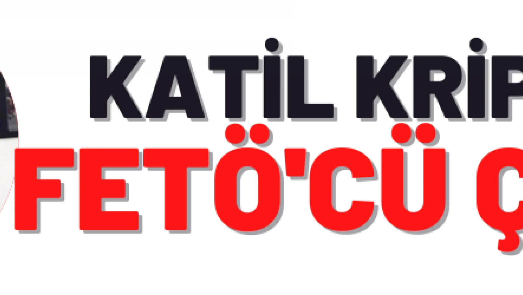 Katil kripto FETÖ'cü çıktı