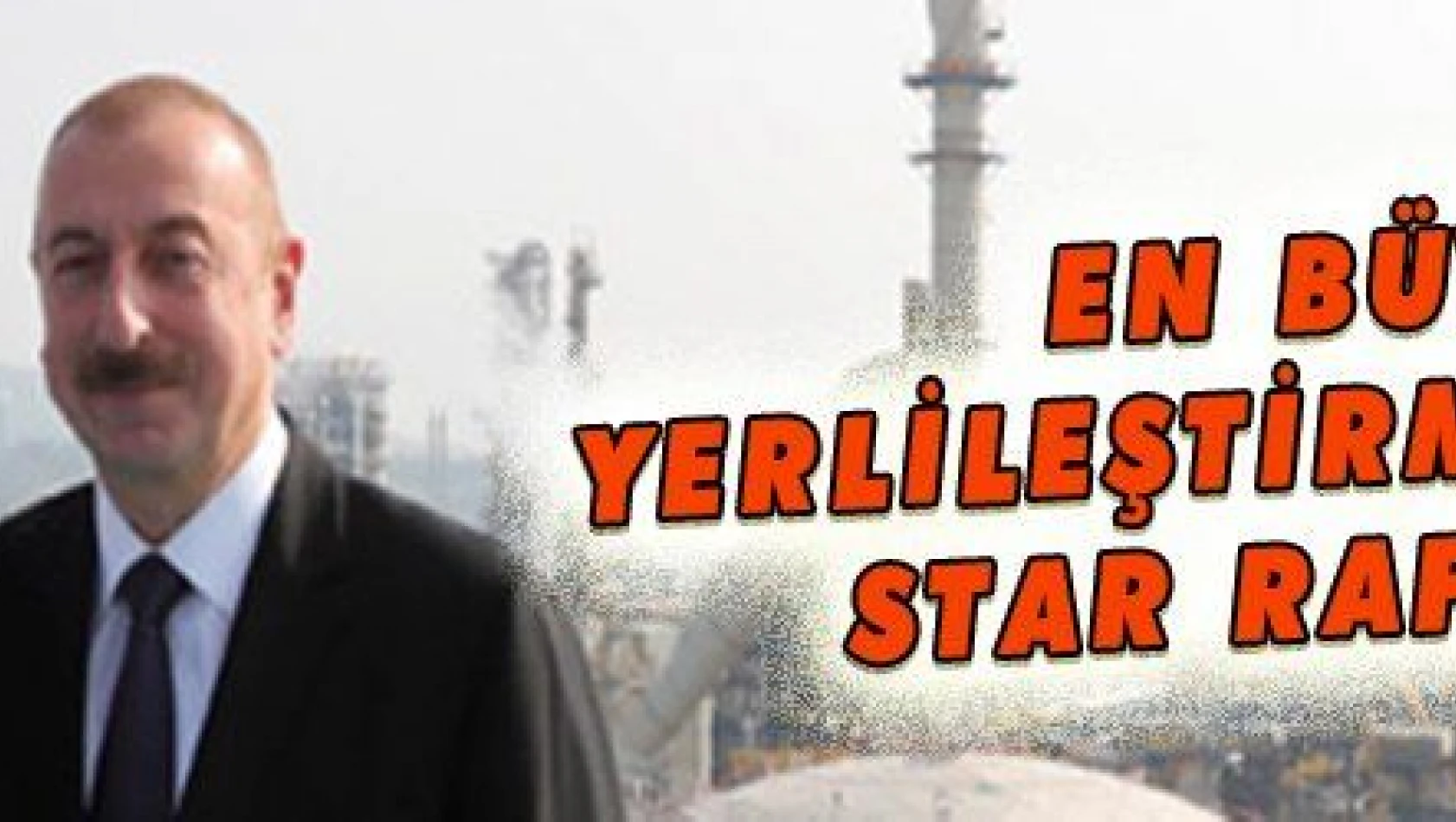 EN BÜYÜK YERLİLEŞTİRME PROJESİ: STAR RAFİNERİSİ