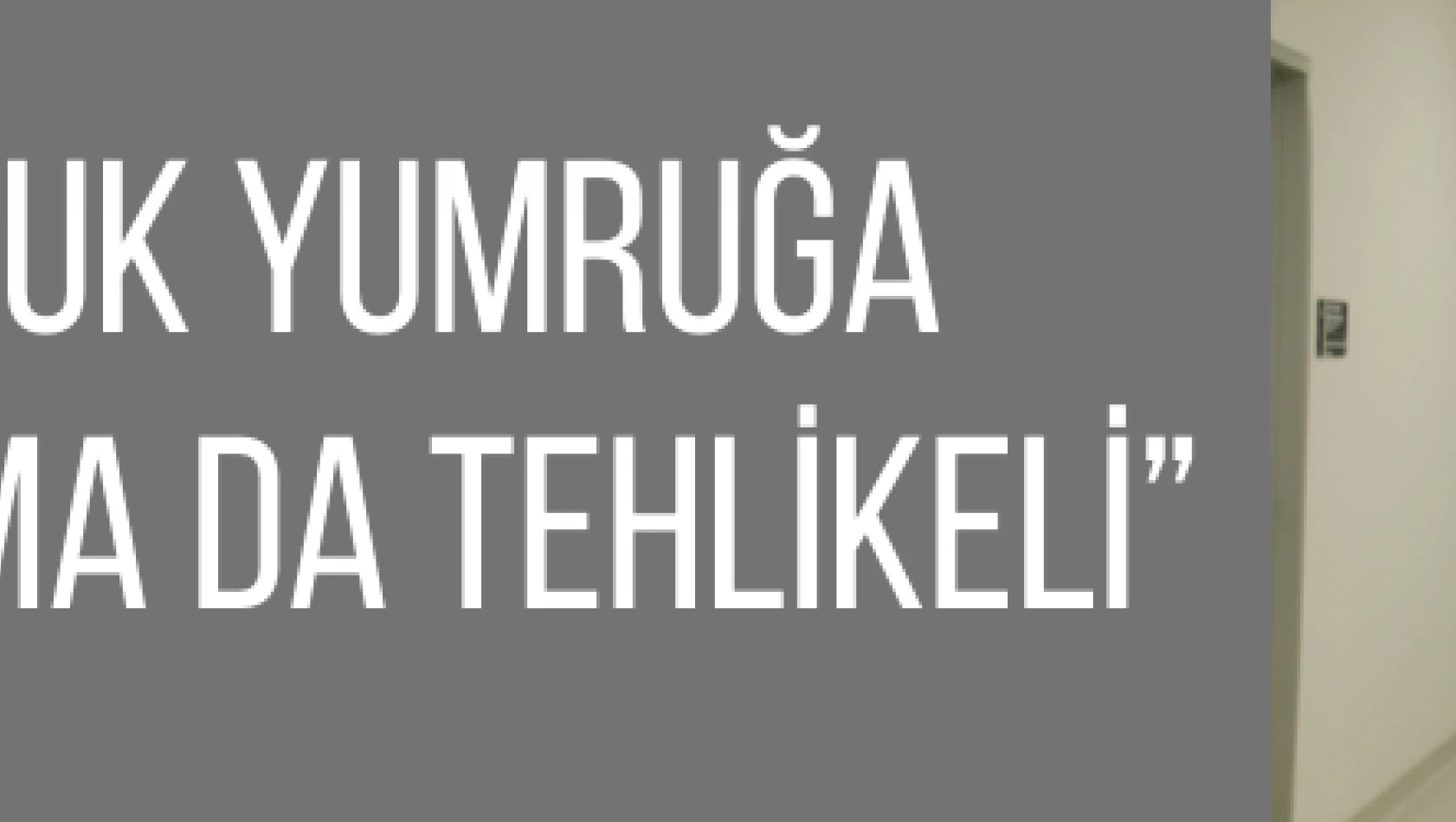 'Yumruk yumruğa tokalaşma da tehlikeli'