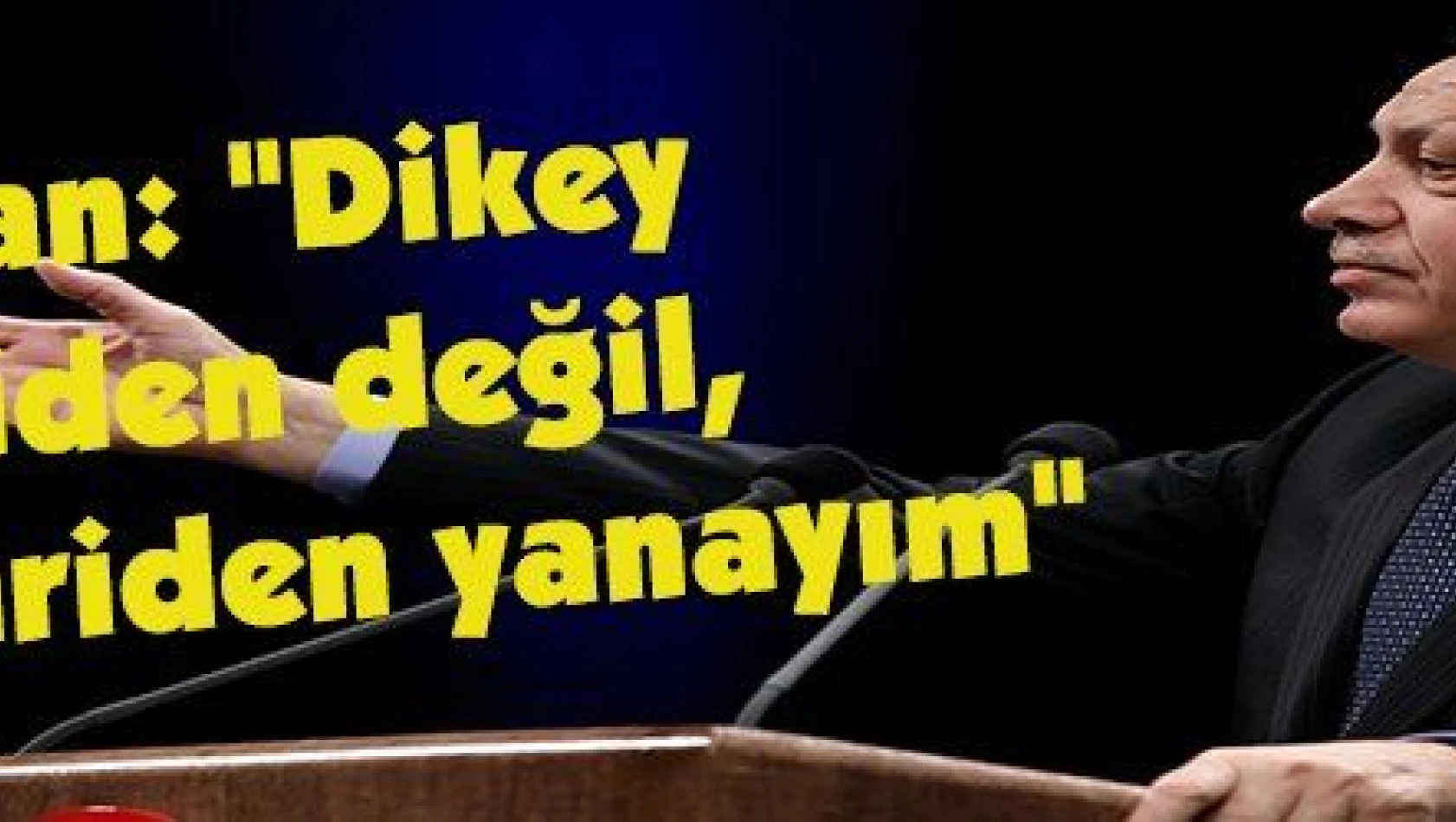 Erdoğan: 'Dikey mimariden değil, yatay mimariden yanayım' 