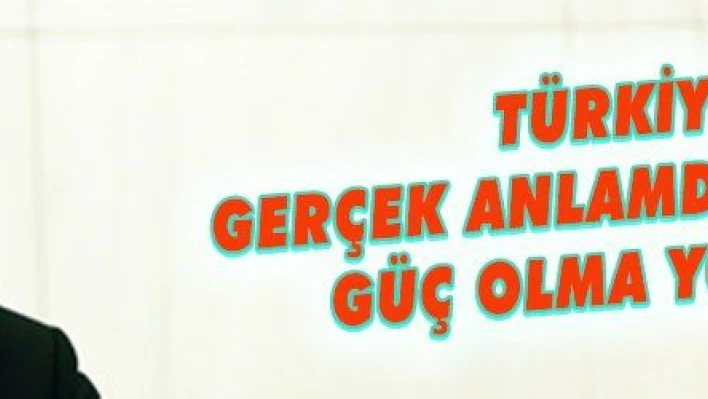 TÜRKİYE GERÇEK ANLAMDA KÜRESEL GÜÇ OLMA YOLUNDA