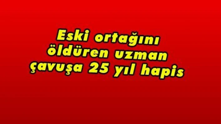 Eski ortağını öldüren uzman çavuşa 25 yıl hapis 