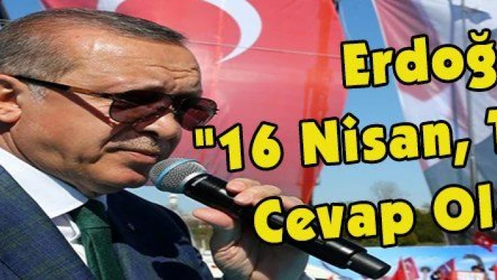 Erdoğan: '16 Nisan, Tüm Kriz Tüccarlarına Verilecek Tarihi Bir Cevap Olacaktır'