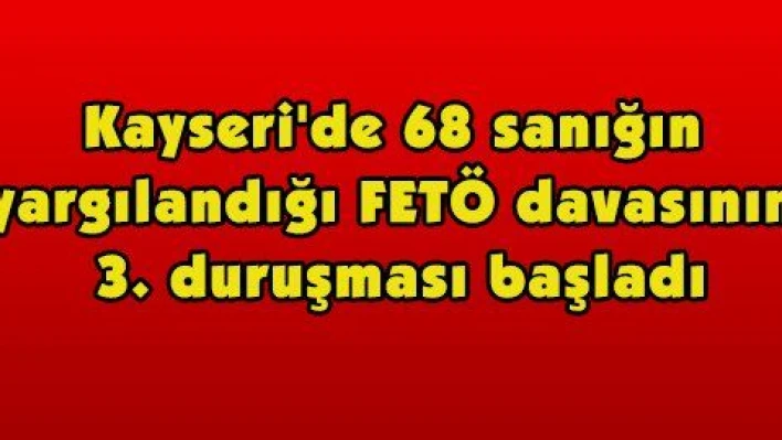 Kayseri'de 68 sanığın yargılandığı FETÖ davasının 3. duruşması başladı