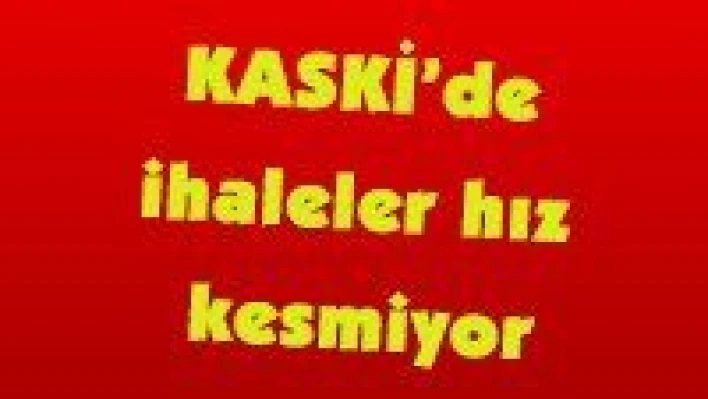 KASKİ'de ihaleler hız kesmiyor