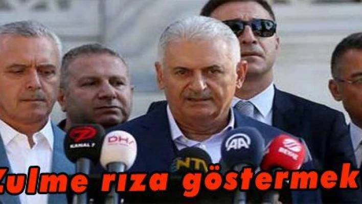 Yıldırım: 'Zulme rıza göstermek zulümdür'