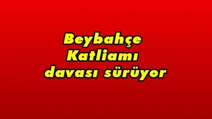 Beybahçe Katliamı davası sürüyor