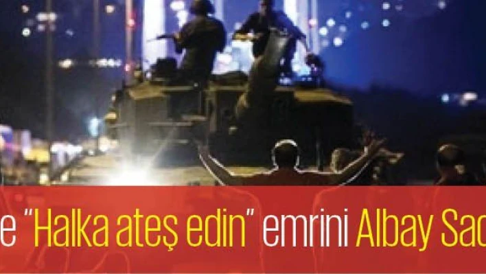 İstanbul 'da Askere 'Halka ateş edin' emrini Albay Sadık Cebeci vermiş