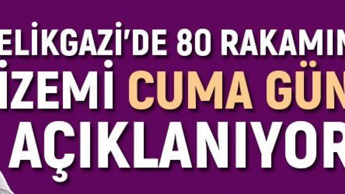 Melikgazi'de 80 rakamının gizemi Cuma günü açıklanıyor