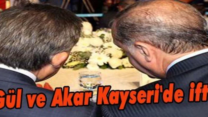 Erdoğan, Gül ve Akar Kayseri'de iftar edecek