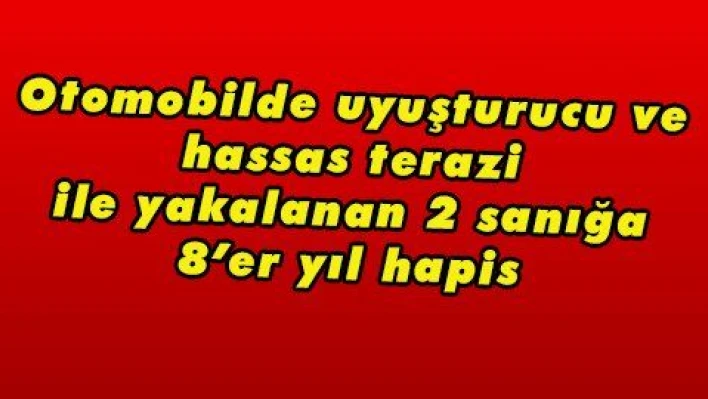 Otomobilde uyuşturucu ve hassas terazi ile yakalanan 2 sanığa 8'er yıl hapis 