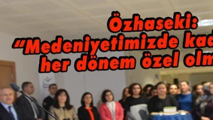 Özhaseki: 'Medeniyetimizde kadının yeri her dönem özel olmuştur'