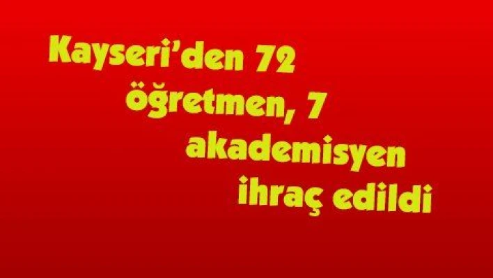 Kayseri'den 72 öğretmen, 7 akademisyen ihraç edildi