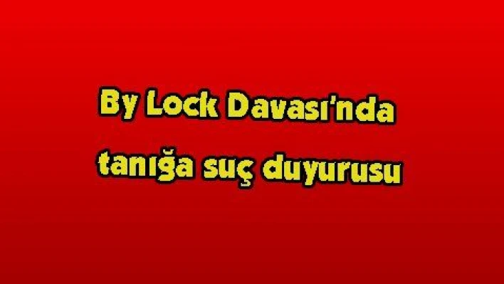 By Lock Davası 'nda tanığa suç duyurusu