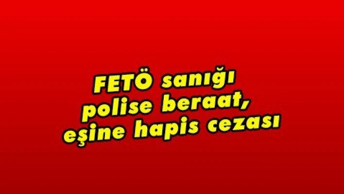 FETÖ sanığı polise beraat, eşine hapis cezası  