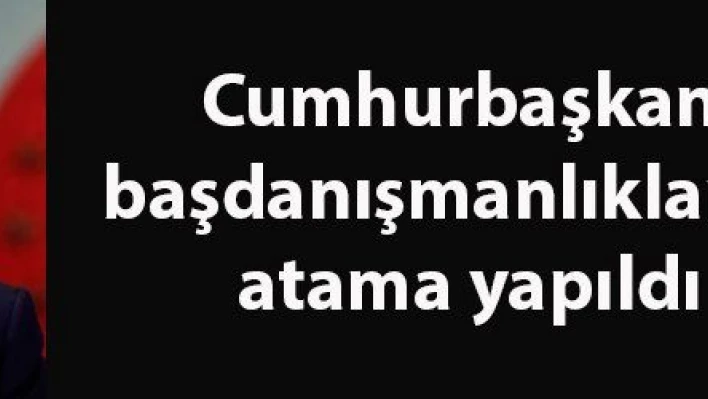 Cumhurbaşkanı başdanışmanlıklarına atama yapıldı