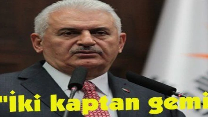 Yıldırım: 'İki kaptan gemiyi batırır'