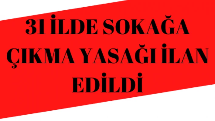 31 ilde sokağa çıkma yasağı ilan edildi