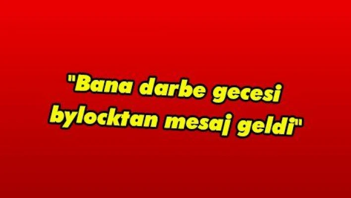 'Bana darbe gecesi bylocktan mesaj geldi'